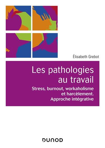 Les pathologies au travail : stress, burnout, workaholisme et harcèlement : approche intégrative