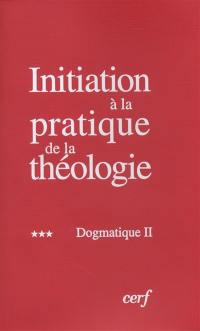 Initiation à la pratique de la théologie. Vol. 3. Dogmatique 2