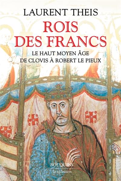 Rois des Francs : le haut Moyen Age : de Clovis à Robert le Pieux