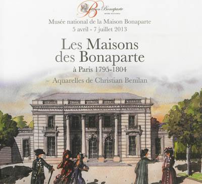 Les maisons des Bonaparte à Paris, 1795-1804 : aquarelles de Christian Benilan : exposition, Musée national de la Maison Bonaparte, 5 avril-7 juillet 2013