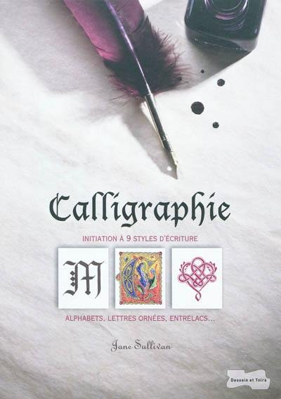 Calligraphie : initiation à 9 styles d'écriture : alphabets, lettres ornées, entrelacs...