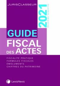Guide fiscal des actes : deuxième semestre, 2021 : fiscalité pratique, formules fiscales, émoluments, chiffres du patrimoine