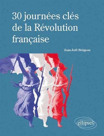 30 journées clés de la Révolution française : histoire, institutions, arrêts