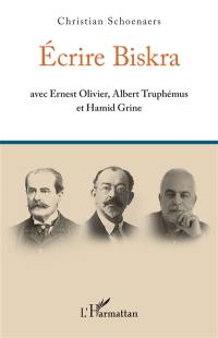 Ecrire Biskra : avec Ernest Olivier, Albert Truphémus et Hamid Grine