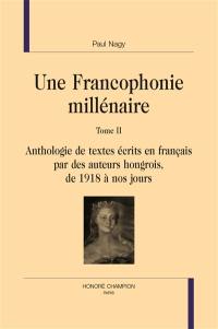 Une francophonie millénaire. Vol. 2. Anthologie de textes écrits en français par des auteurs hongrois, de 1918 à nos jours