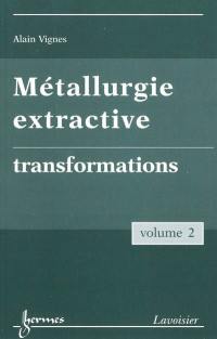 Métallurgie extractive. Vol. 2. Transformations