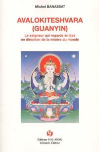 Avalokiteshvara (Guanyin) : le Seigneur qui regarde en bas en direction de la misère du monde