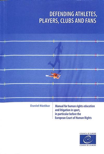 Defending athletes, players, clubs and fans : manual for human rights education and litigation in sport, in particular before the European Court of Human Rights