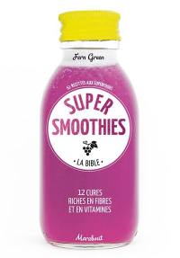 Super smoothies, la bible : 61 recettes aux superfoods : 12 cures riches en fibres et en vitamines