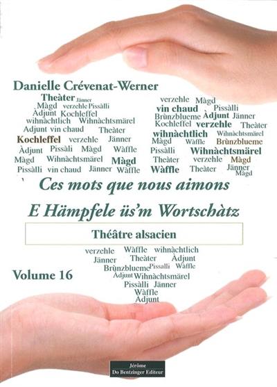 Ces mots que nous aimons. Vol. 16. Théâtre alsacien. E Hämpfele üs'm Wortschàtz. Vol. 16. Théâtre alsacien