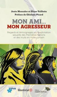 Mon ami... mon agresseur : Regards et témoignages sur l’exploitation sexuelle des Premières Nations et des Inuits en milieu urbain