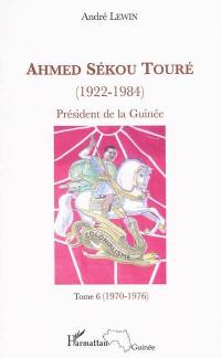 Ahmed Sékou Touré (1922-1984) : président de la Guinée de 1958 à 1984. Vol. 6. 1970-1976
