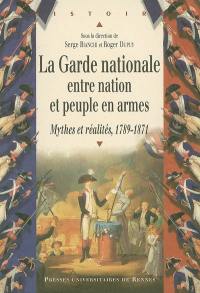 La Garde nationale entre nation et peuple en armes : mythes et réalité, 1789-1871 : actes du colloque de l'université Rennes 2, 24-25 mars 2005