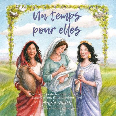 Un temps pour elles : des histoires de femmes de la Bible racontées aux filles d'aujourd'hui