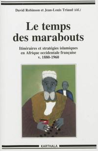 Le temps des marabouts : itinéraires et stratégies islamiques en Afrique occidentale française v. 1880-1960