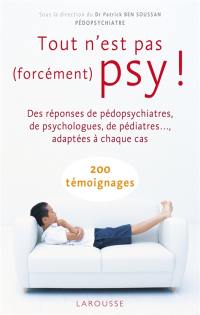 Tout n'est pas (forcément) psy ! : des réponses de pédopsychiatres, de psychologues, de pédiatres... adaptées à chaque cas : 200 témoignages