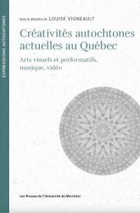 Créativités autochtones actuelles au Québec : arts visuels et performatifs, musique, vidéo