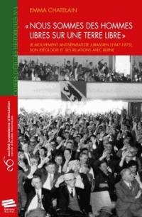 Nous sommes des hommes libres sur une terre libre : le mouvement antiséparatiste jurassien, 1947-1975 : son idéologie et ses relations avec Berne