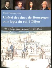 L'hôtel des ducs de Bourgogne puis logis du roi à Dijon. Vol. 3. Epoques modernes-synthèse