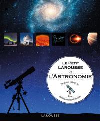 Le petit Larousse de l'astronomie : découvrir, observer, identifier étoiles et planètes