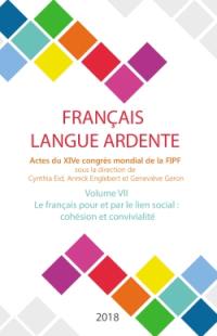 Français langue ardente : actes du XIVe congrès mondial de la FIPF. Vol. 7. Le français pour et par le lien social : cohésion et conviviliaté
