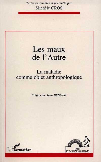 Les maux de l'autre : la maladie comme objet anthropologique : actes du colloque de Bordeaux, 28-29 mars 1994