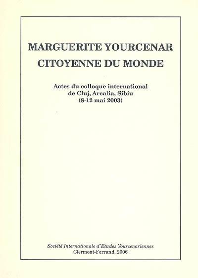Marguerite Yourcenar, citoyenne du monde : actes du colloque international de Cluj, Arcalia, Sibiu (8-12 mai 2003)