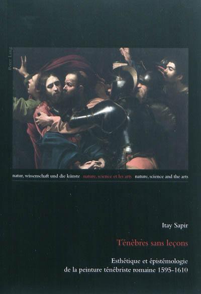 Ténèbres sans leçons : esthétique et épistémologie de la peinture ténébriste romaine, 1595-1610