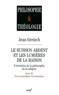 Le buisson ardent et les lumières de la raison : l'invention de la philosophie de la religion. Vol. 3. Vers un paradigme herméneutique