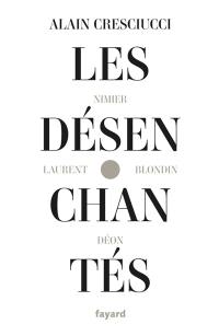 Les désenchantés : Blondin, Déon, Laurent, Nimier : les hussards, une histoire de la littérature dite de droite, 1945-1962