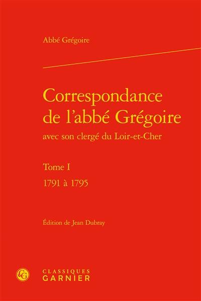 Correspondance de l'abbé Grégoire avec son clergé du Loir-et-Cher. Vol. 1. 1791 à 1795