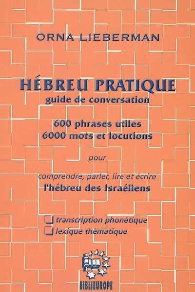 Hébreu pratique : guide de conversation : 600 phrases utiles, 6.000 mots et locutions pour comprendre, parler, lire et écrire l'hébreu des Israéliens