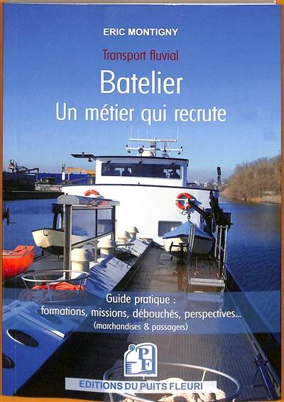 Batelier, un métier qui recrute, transport fluvial : guide pratique : formations, missions, débouchés, perspectives... (marchandises & passagers)