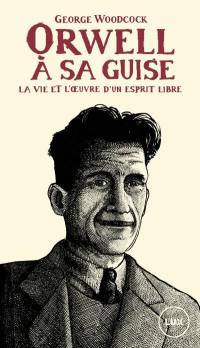 Orwell, à sa guise : vie et l'œuvre d'un esprit libre