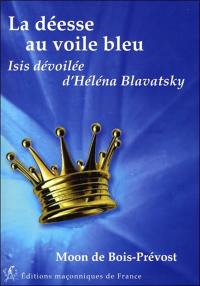 La déesse au voile bleu : Isis dévoilée, Helena Blavatsky : compendium des deux tomes