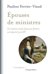 Epouses de ministres : une histoire sociale du pouvoir féminin au temps de Louis XIV