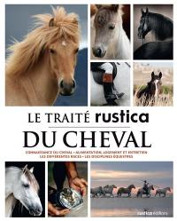 Le traité Rustica du cheval : connaissance du cheval, alimentation, logement et entretien, les différentes races, les disciplines équestres