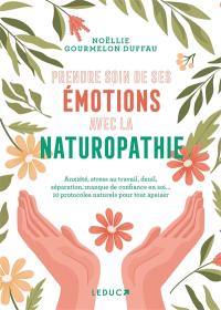 Prendre soin de ses émotions avec la naturopathie : anxiété, stress au travail, deuil, séparation, manque de confiance en soi... 10 protocoles naturels pour tout apaiser