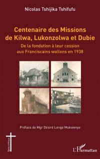 Centenaire des missions de Kilwa, Lukonzolwa et Dubie : de la fondation à leur cession aux Franciscains wallons en 1938