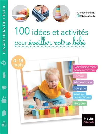100 idées et activités pour éveiller votre bébé : 0-18 mois