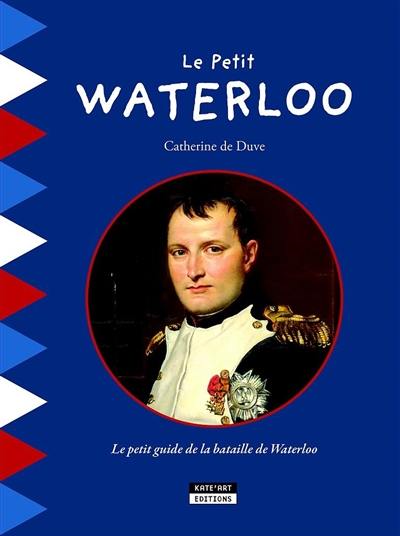 Le petit Waterloo : le petit guide de la bataille de Waterloo