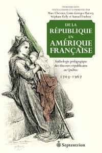De la république en Amérique française : Anthologie pédagogique des discours républicains au Québec 1703-1967