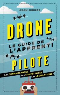 Drone : le guide de l'apprenti pilote : les fondamentaux, les techniques, la législation