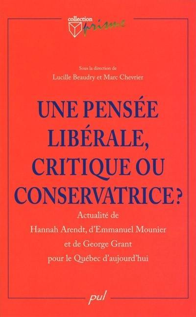 Une pensée libérale, critique ou conservatrice? : actualié de Hannah Arendt, d'Emmanuel Mounier et de George Grant pour le Québec d'aujourd'hui