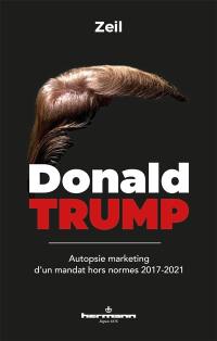 Donald Trump : autopsie marketing d'un mandat hors normes : 2017-2021