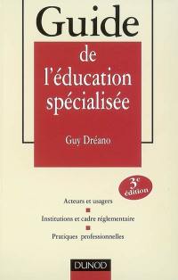 Guide de l'éducation spécialisée : acteurs et usagers, institutions et cadre réglementaire, pratiques professionnelles