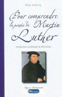 Pour comprendre la pensée de Martin Luther : introduction à la théologie du Réformateur