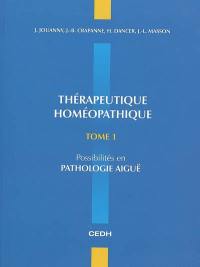 Thérapeutique homéopathique. Vol. 1. Possibilités en pathologie aiguë