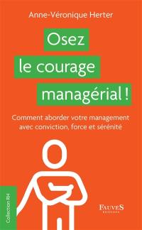 Osez le courage managérial ! : comment aborder votre management avec conviction, force et sérénité
