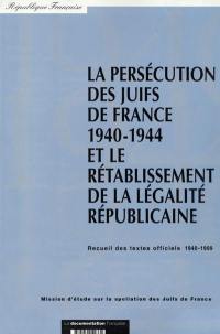 La persécution des Juifs de France 1940-1944 et le rétablissement de la légalité républicaine : recueil des textes officiels, 1940-1999